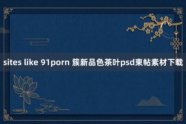 sites like 91porn 簇新品色茶叶psd柬帖素材下载